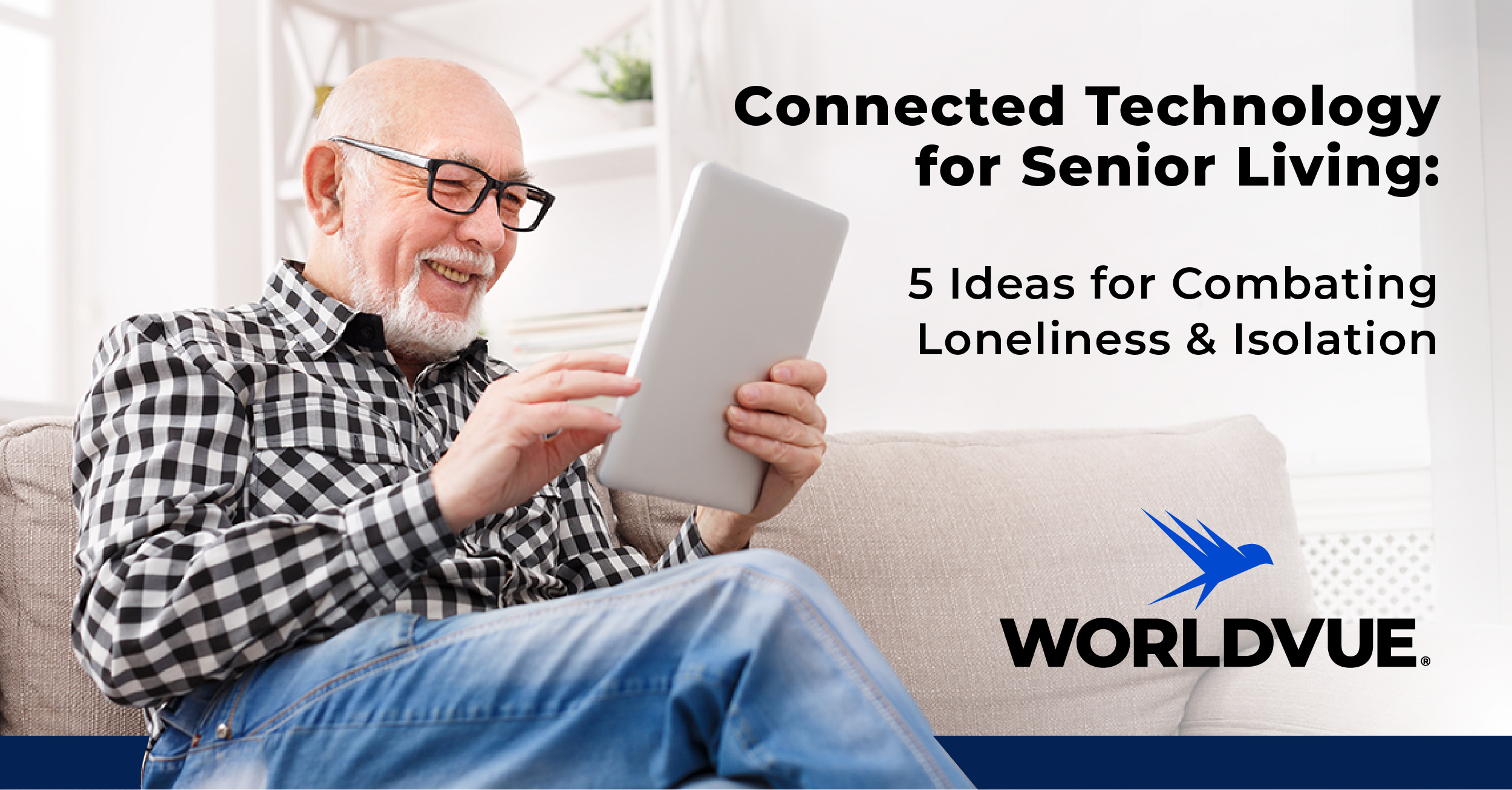 older man using tablet, with WorldVue logo and text that says "Connected Technology for Senior Living: 5 Ideas for Combating Loneliness and Isolation"