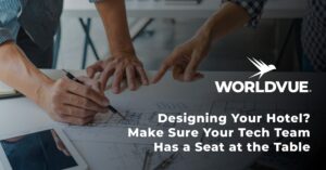 an image suggesting people collaborating on a hotel design project, with a tablet and floor plans, overlaid with the WorldVue logo and text saying "Designing Your Hotel? Make Sure Your Tech Team Has a Seat at the Table"