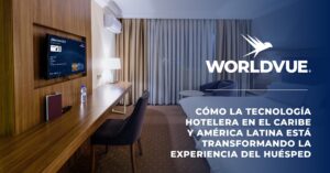 CÓMO LA TECNOLOGÍA HOTELERA EN EL CARIBE Y AMÉRICA LATINA ESTÁ TRANSFORMANDO LA EXPERIENCIA DEL HUÉSPED